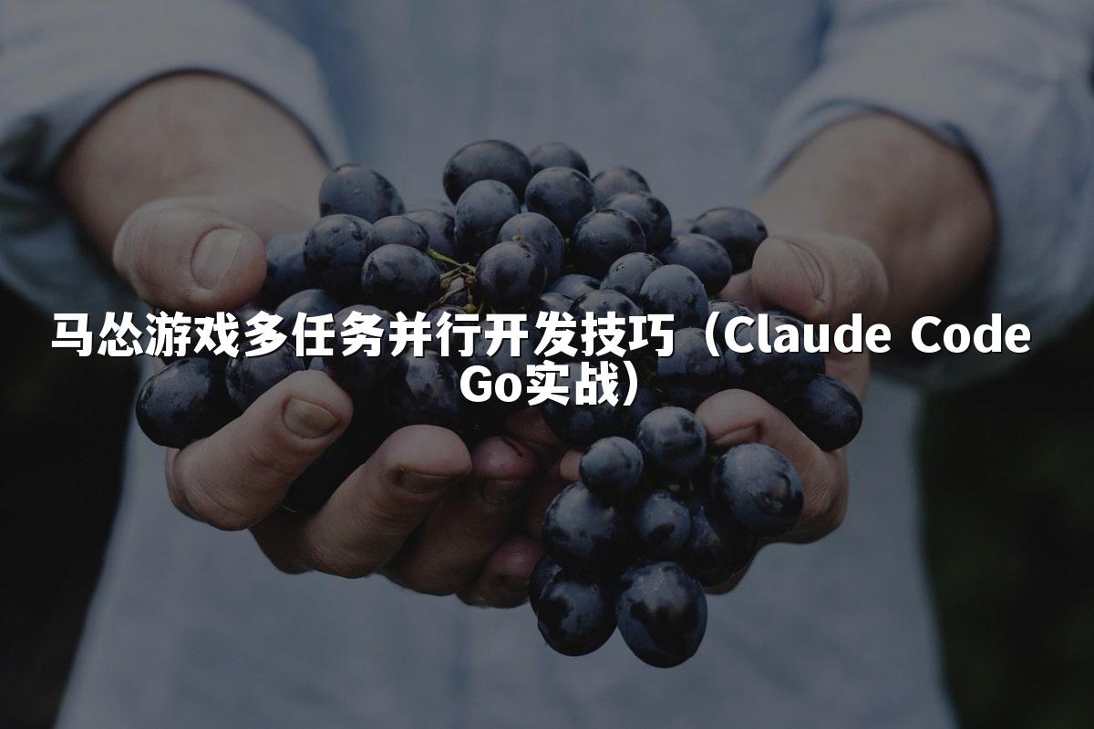 马怂游戏多任务并行开发技巧(Claude Code Go实战)