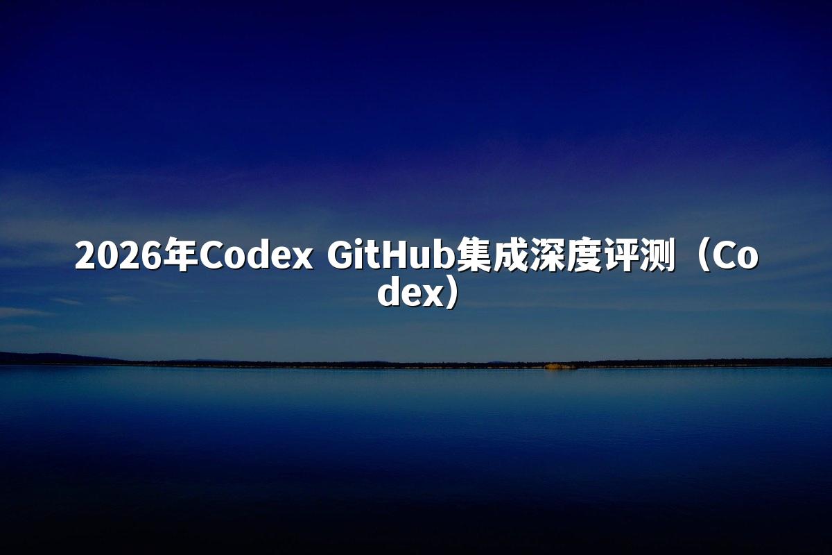 2026年Codex GitHub集成深度评测（Codex）