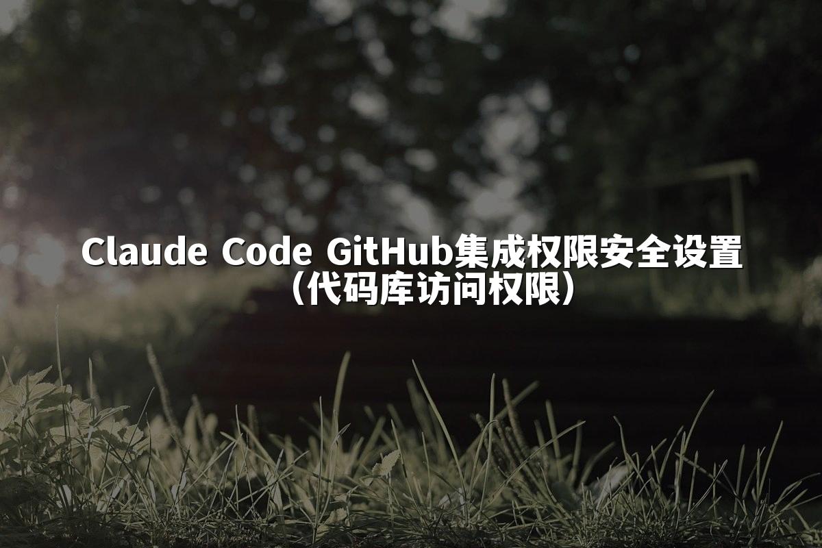 Claude Code GitHub集成权限安全设置(代码库访问权限)