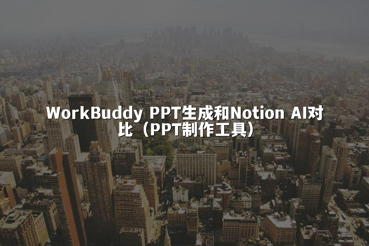 WorkBuddy PPT生成和Notion AI对比（PPT制作工具）