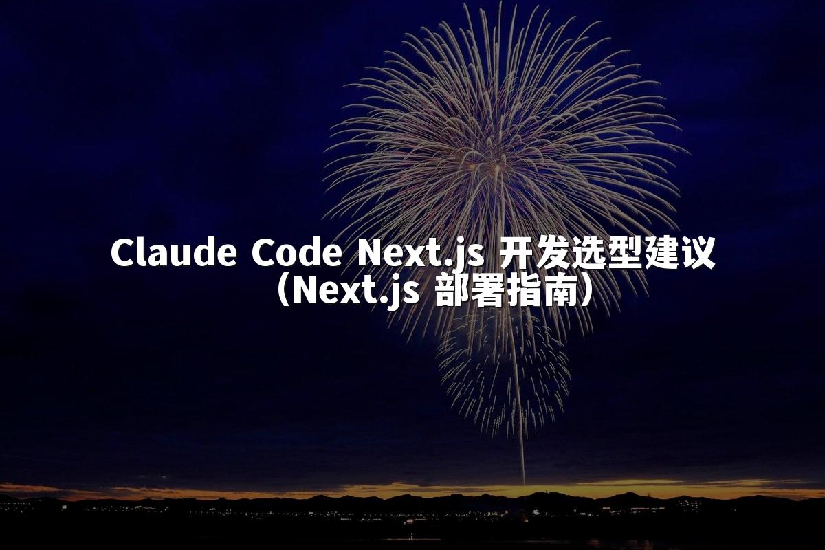 Claude Code Next.js 开发选型建议（Next.js 部署指南）