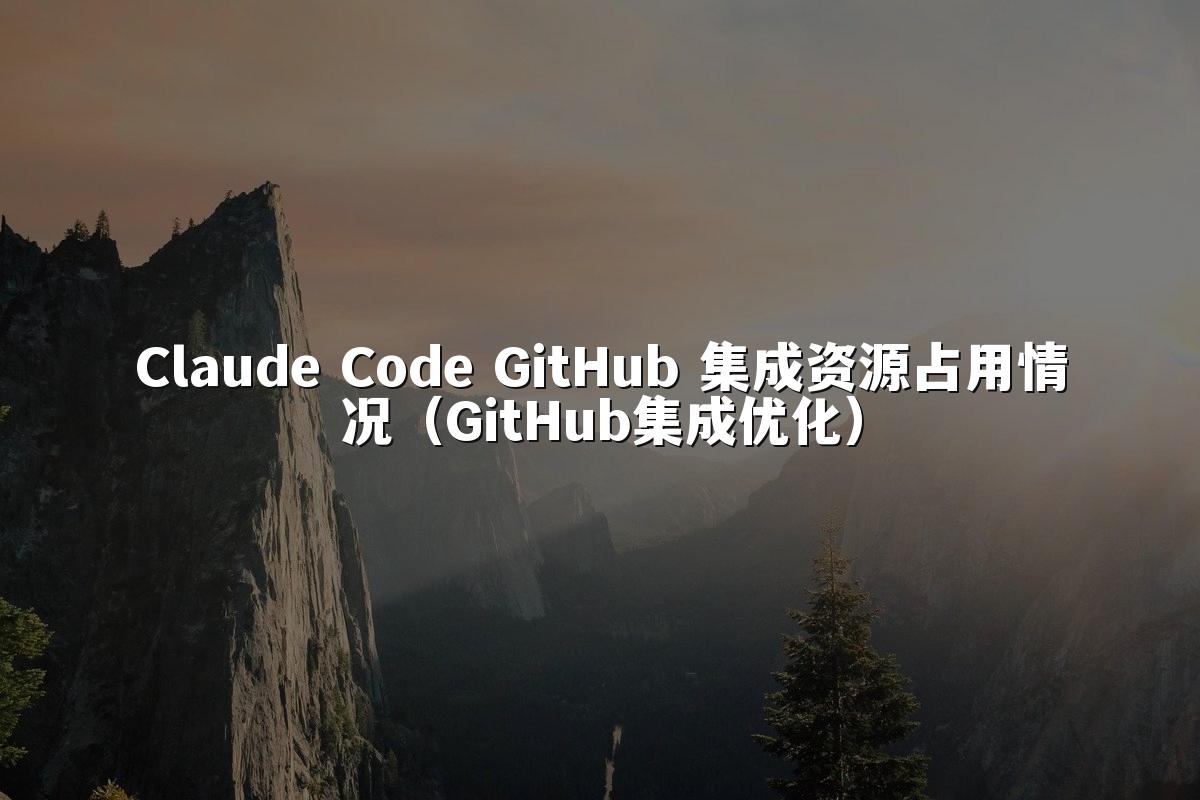 Claude Code GitHub 集成资源占用情况（GitHub集成优化）