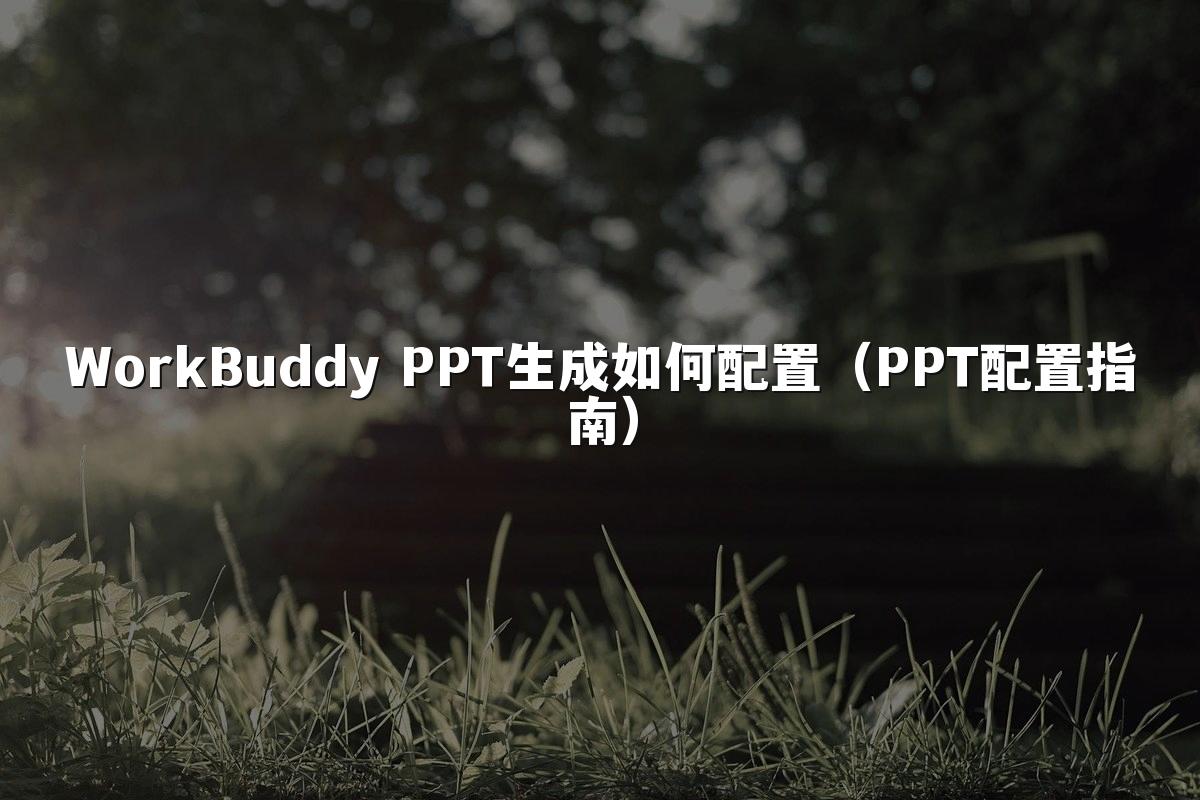 WorkBuddy PPT生成如何配置（PPT配置指南）