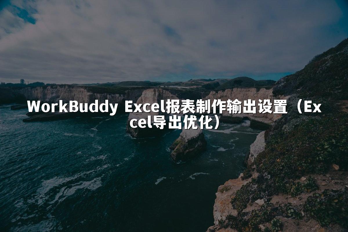 WorkBuddy Excel报表制作输出设置(Excel导出优化)