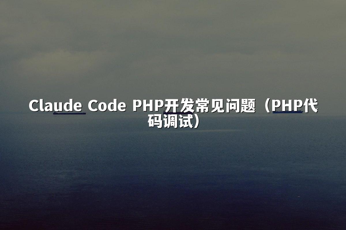 Claude Code PHP开发常见问题（PHP代码调试）