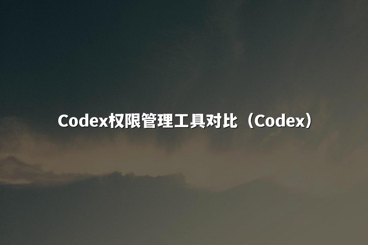 Codex权限管理工具对比（Codex）