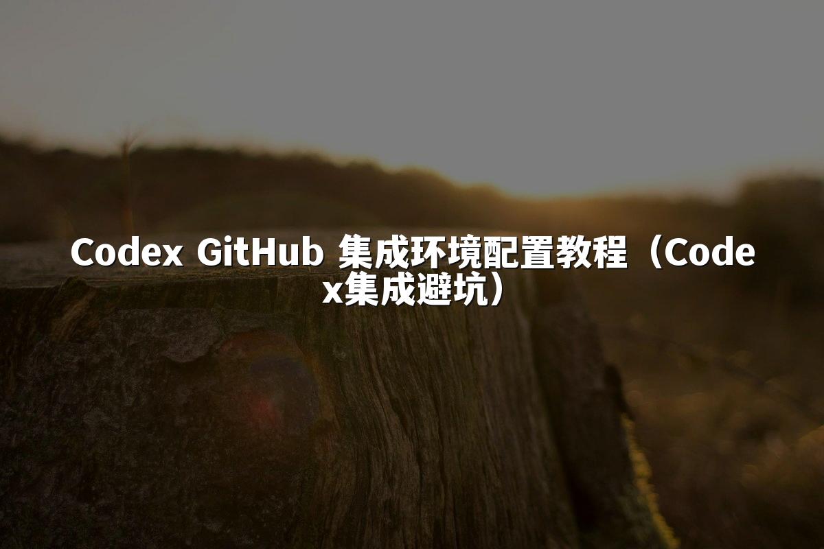 Codex GitHub 集成环境配置教程（Codex集成避坑）