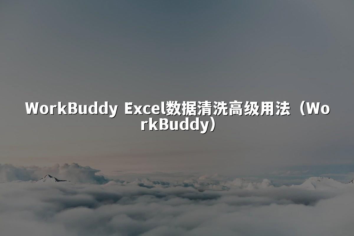 WorkBuddy Excel数据清洗高级用法（WorkBuddy）