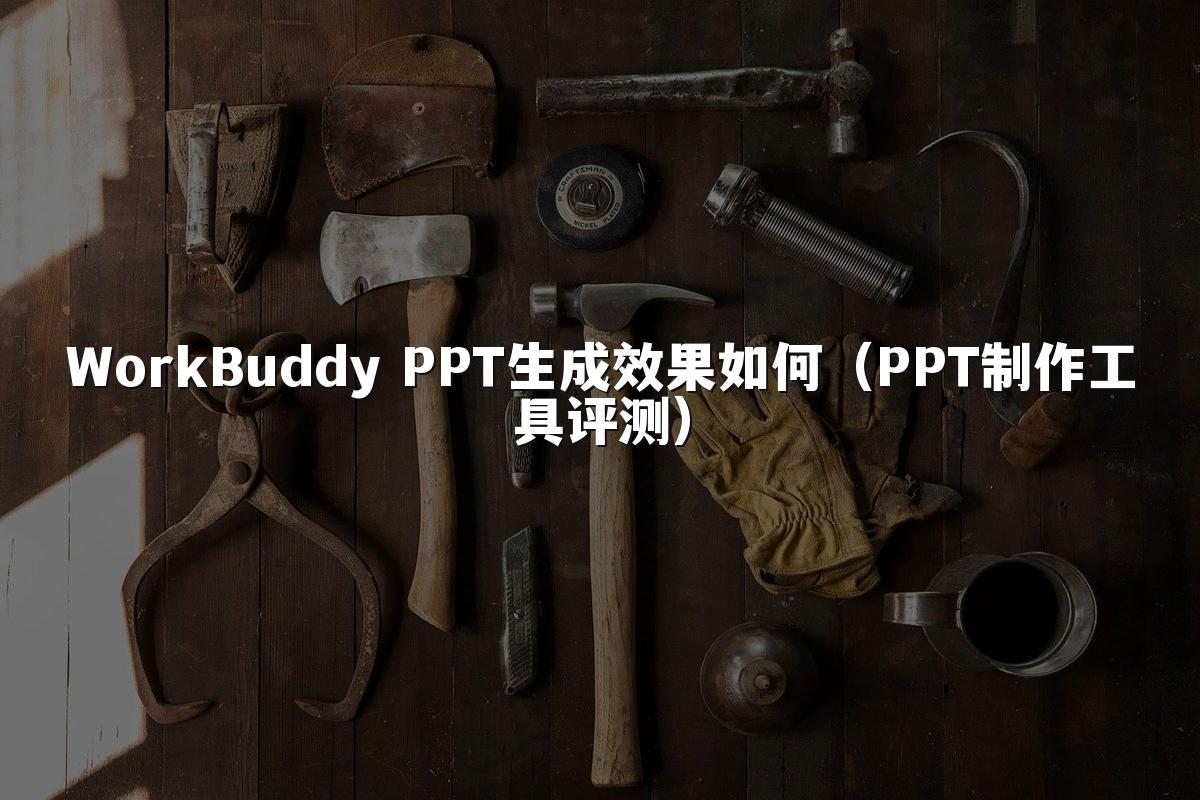 WorkBuddy PPT生成效果如何（PPT制作工具评测）