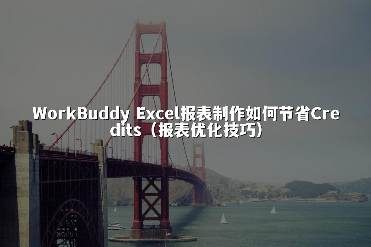 WorkBuddy Excel报表制作如何节省Credits（报表优化技巧）