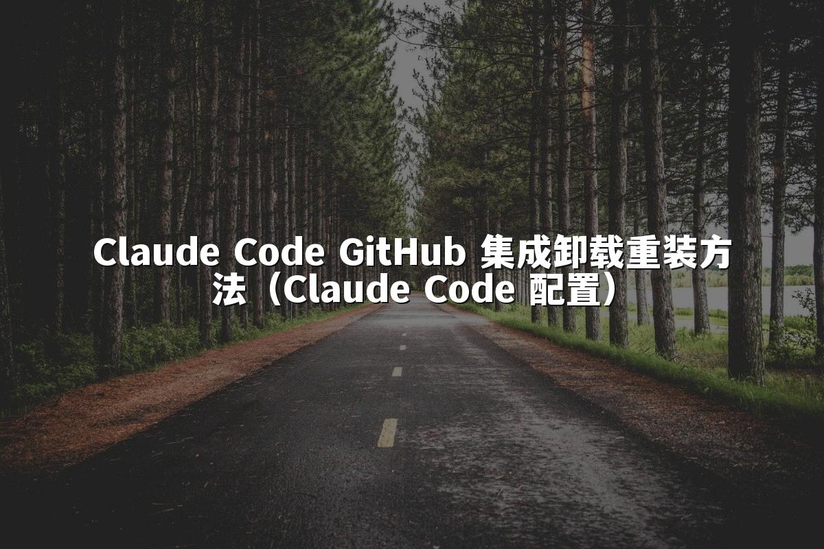 Claude Code GitHub 集成卸载重装方法（Claude Code 配置）
