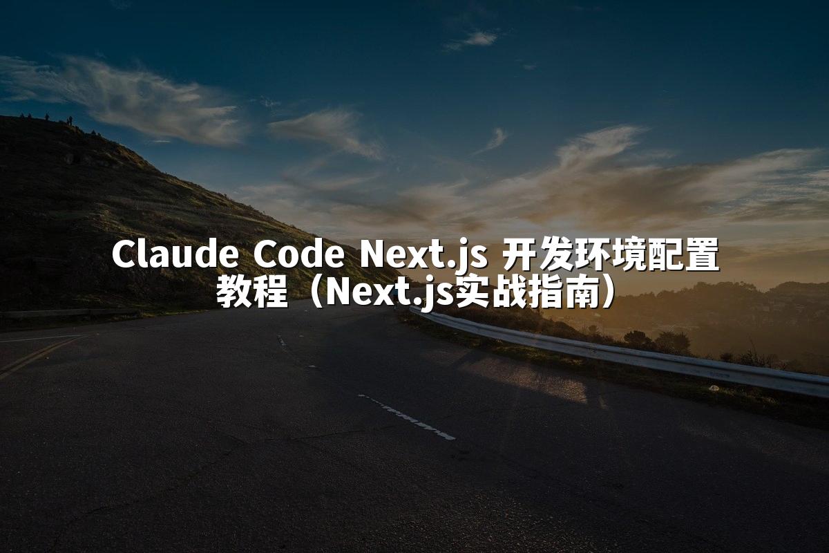 Claude Code Next.js 开发环境配置教程（Next.js实战指南）