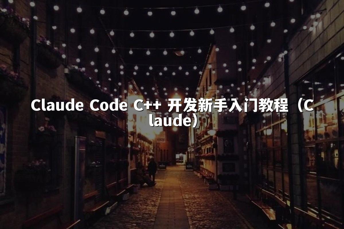 Claude Code C++ 开发新手入门教程（Claude）