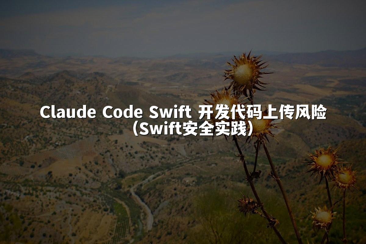 Claude Code Swift 开发代码上传风险（Swift安全实践）