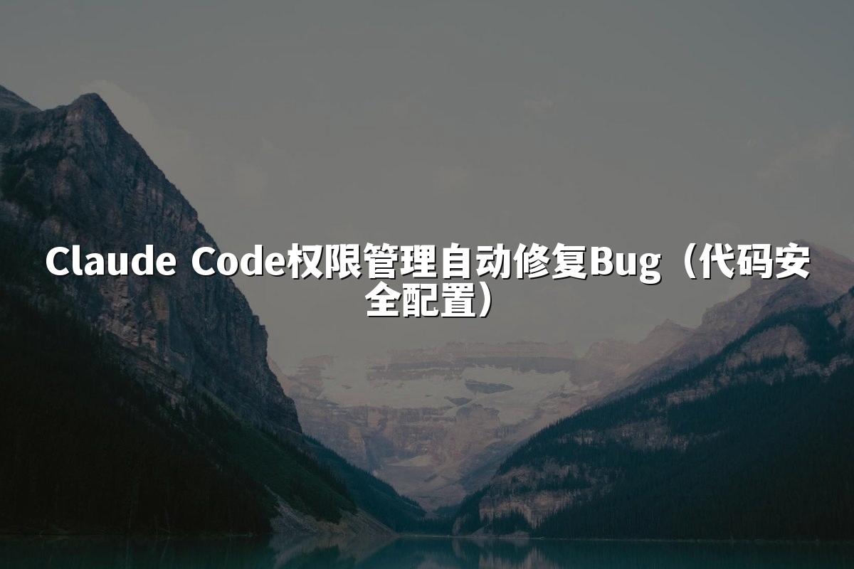Claude Code权限管理自动修复Bug（代码安全配置）