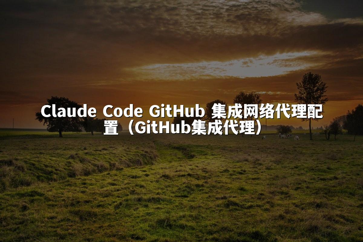 Claude Code GitHub 集成网络代理配置（GitHub集成代理）