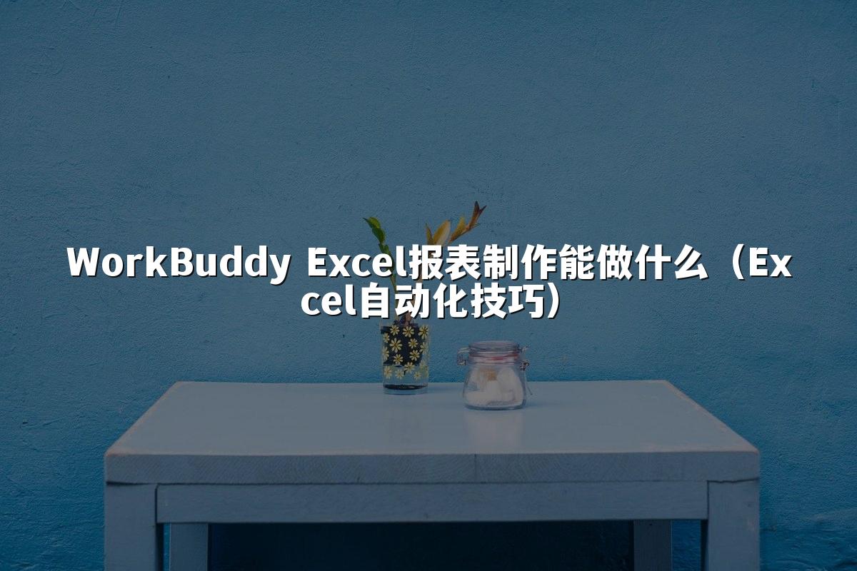 WorkBuddy Excel报表制作能做什么(Excel自动化技巧)