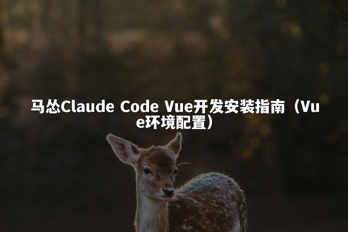 马怂Claude Code Vue开发安装指南(Vue环境配置)