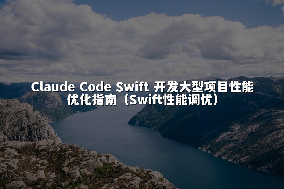 Claude Code Swift 开发大型项目性能优化指南（Swift性能调优）