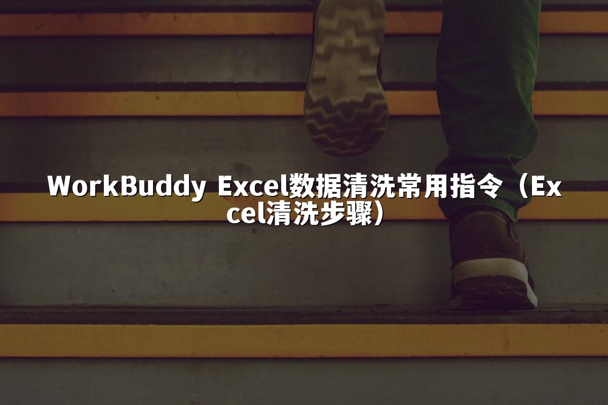 WorkBuddy Excel数据清洗常用指令（Excel清洗步骤）
