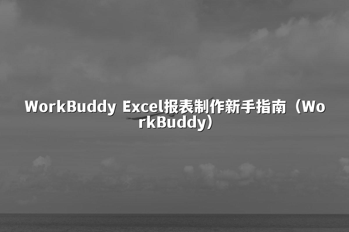 WorkBuddy Excel报表制作新手指南(WorkBuddy)