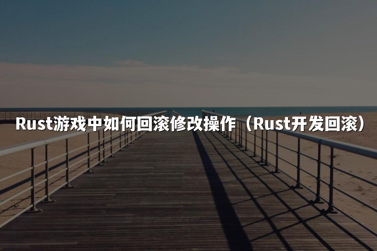Rust游戏中如何回滚修改操作（Rust开发回滚）