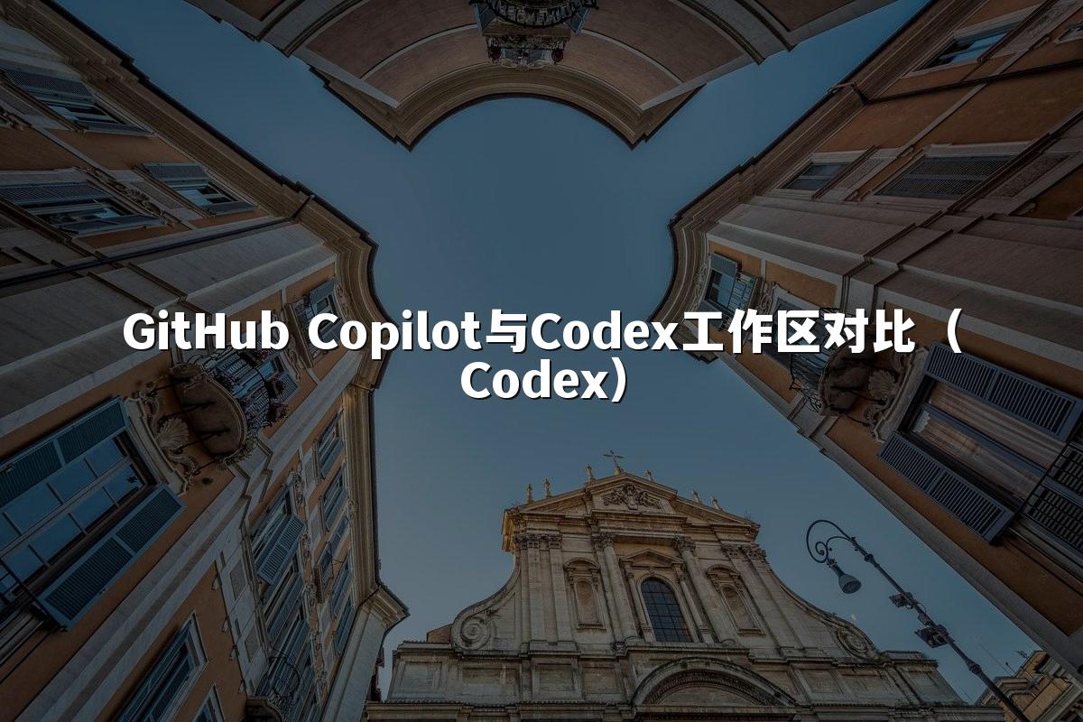 GitHub Copilot与Codex工作区对比（Codex）