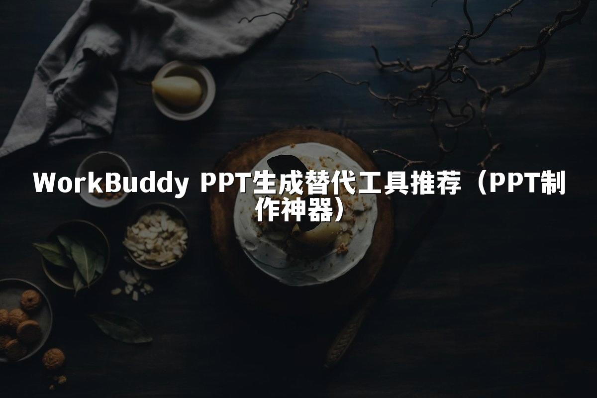 WorkBuddy PPT生成替代工具推荐(PPT制作神器)