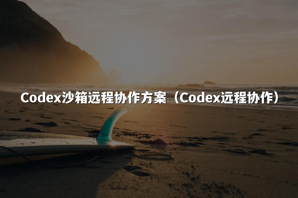 Codex沙箱远程协作方案（Codex远程协作）
