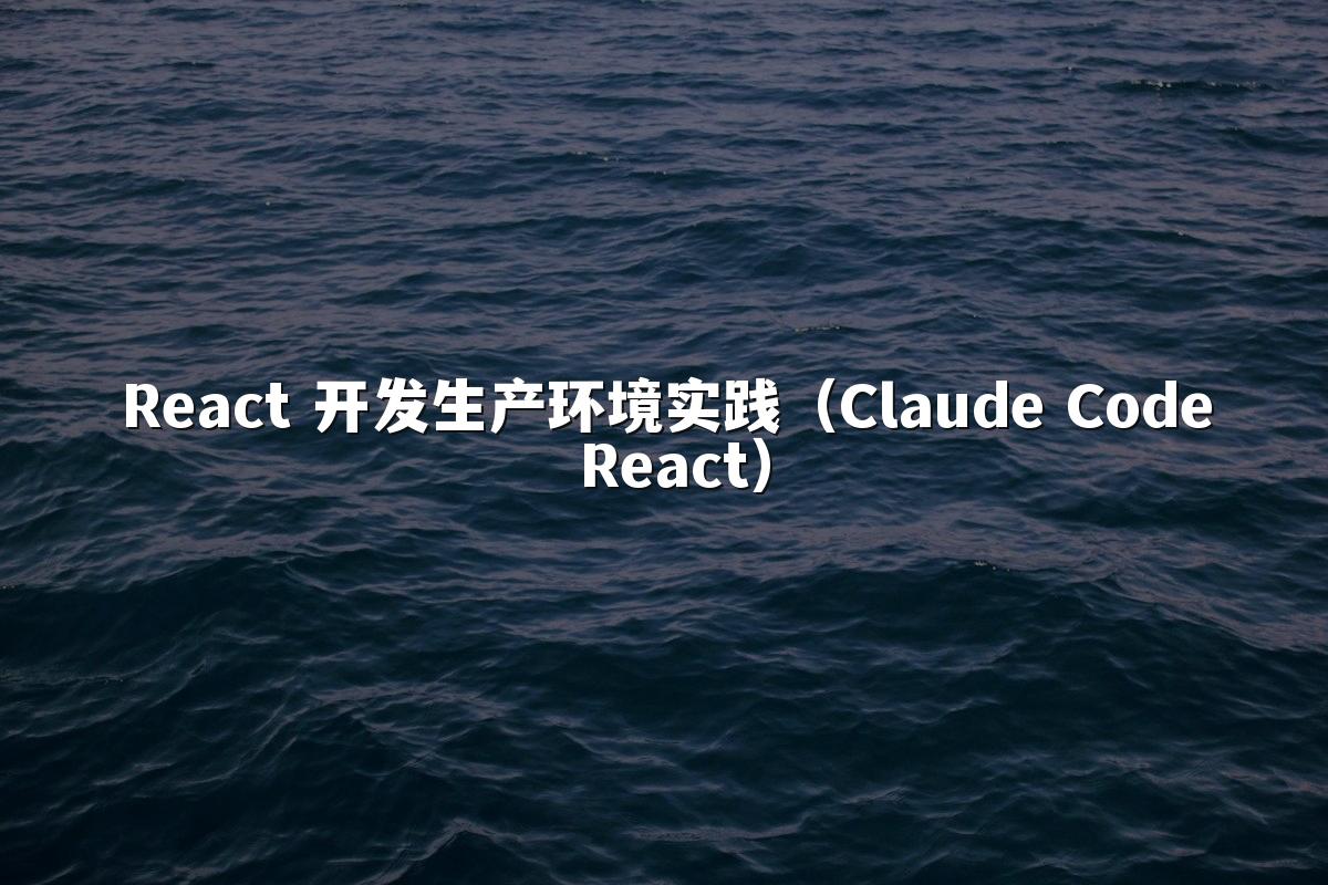 React 开发生产环境实践（Claude Code React）