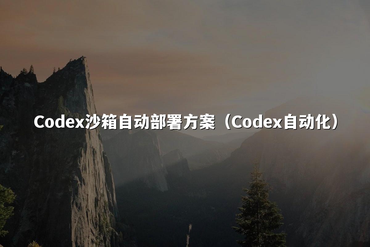 Codex沙箱自动部署方案(Codex自动化)