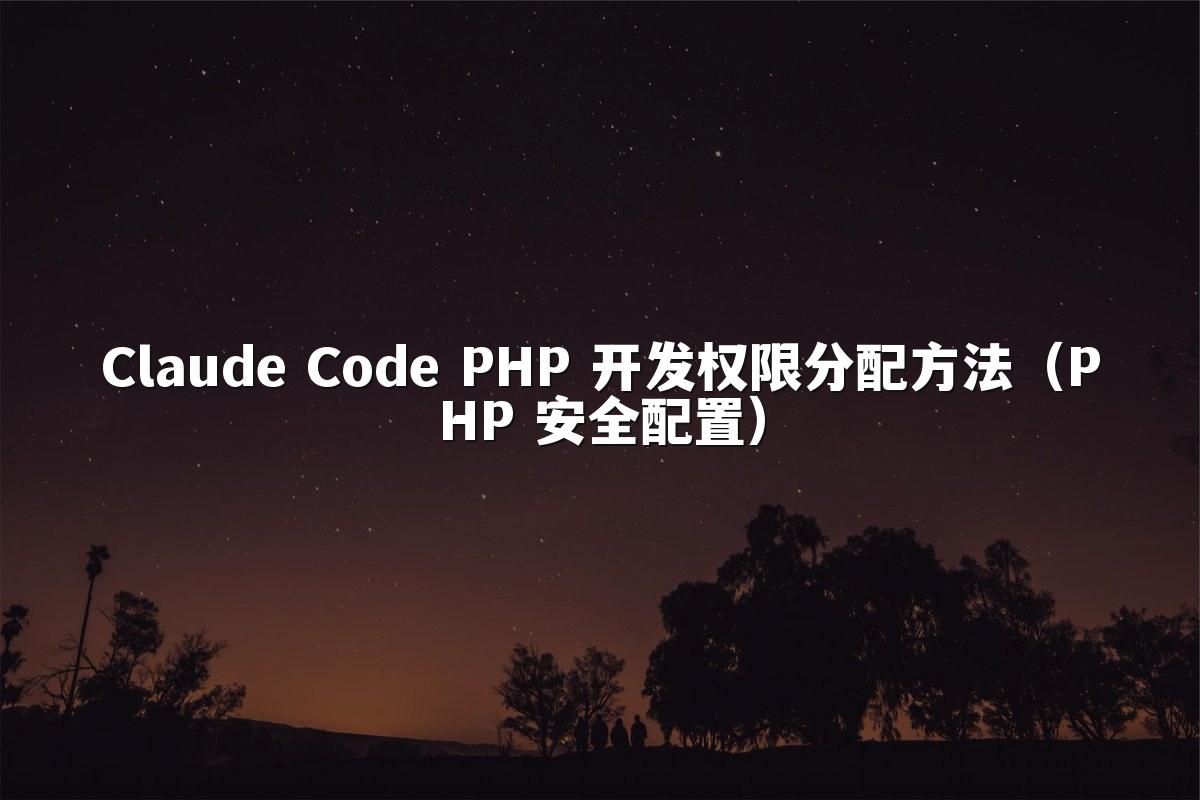 Claude Code PHP 开发权限分配方法(PHP 安全配置)