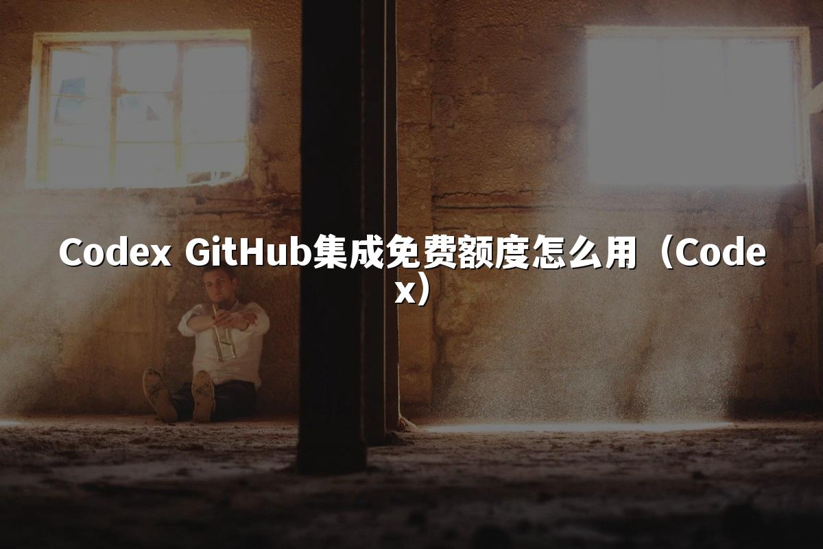 Codex GitHub集成免费额度怎么用（Codex）