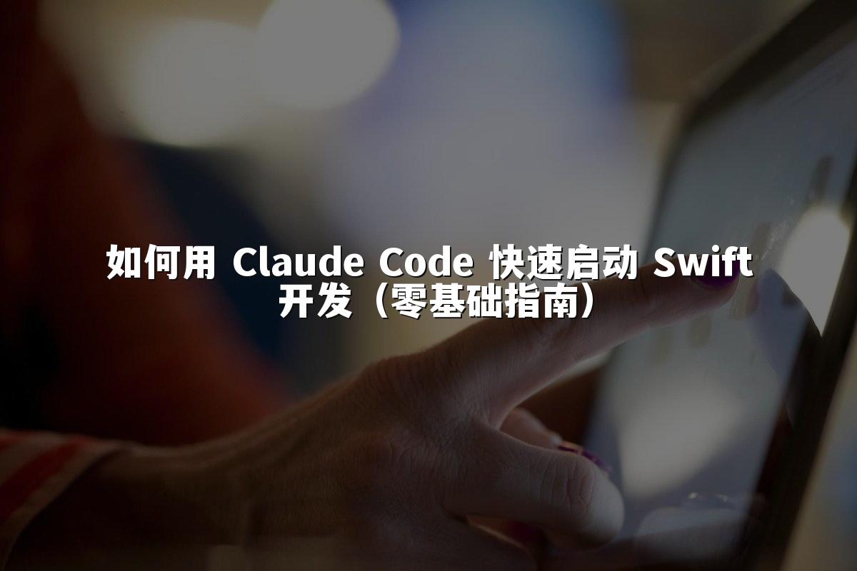 如何用 Claude Code 快速启动 Swift 开发(零基础指南)