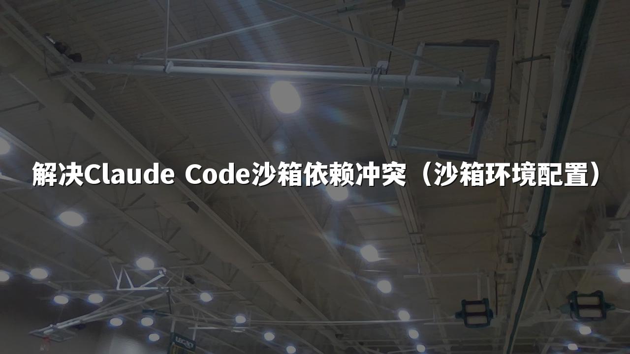 解决Claude Code沙箱依赖冲突(沙箱环境配置)