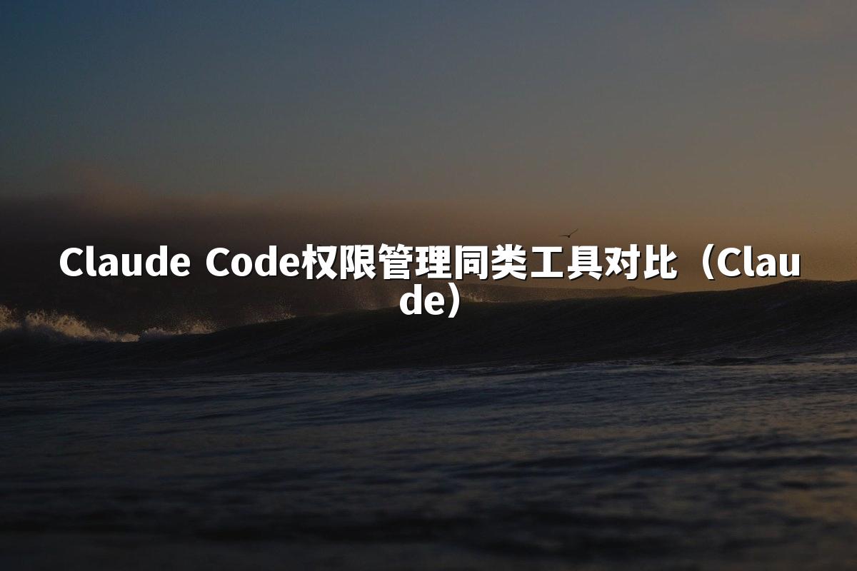 Claude Code权限管理同类工具对比（Claude）