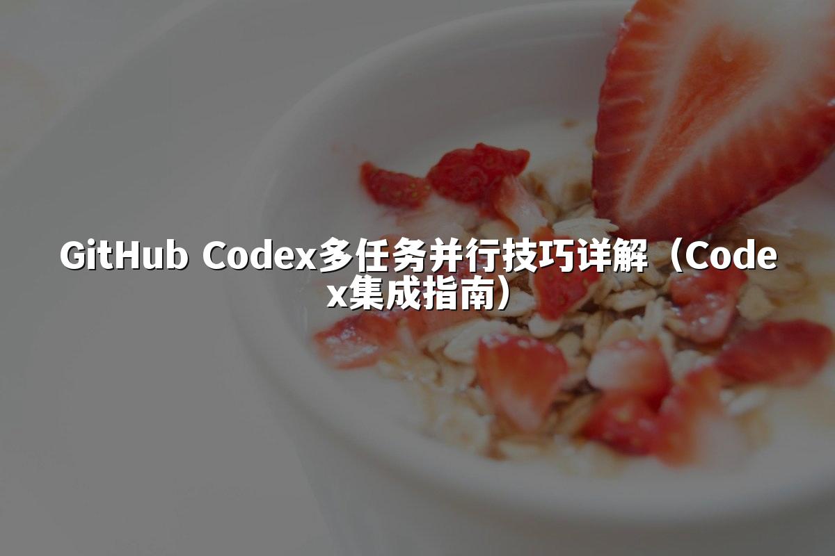 GitHub Codex多任务并行技巧详解(Codex集成指南)