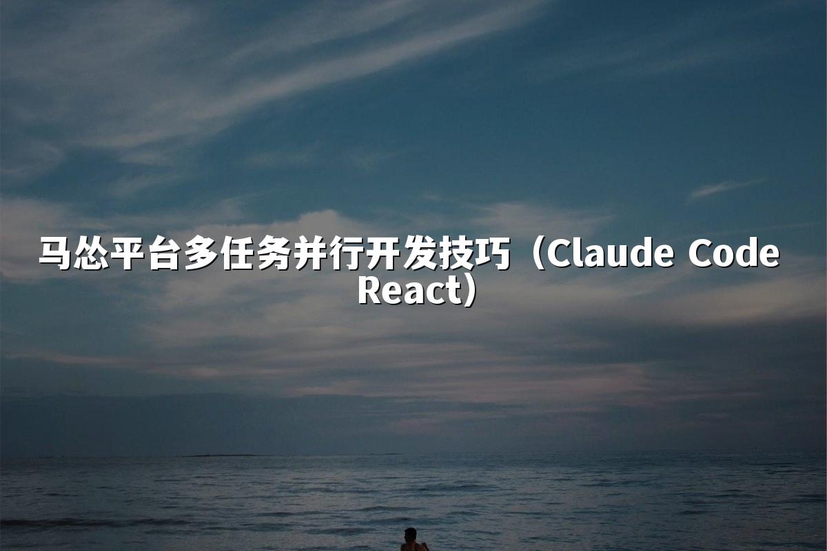 马怂平台多任务并行开发技巧(Claude Code React)