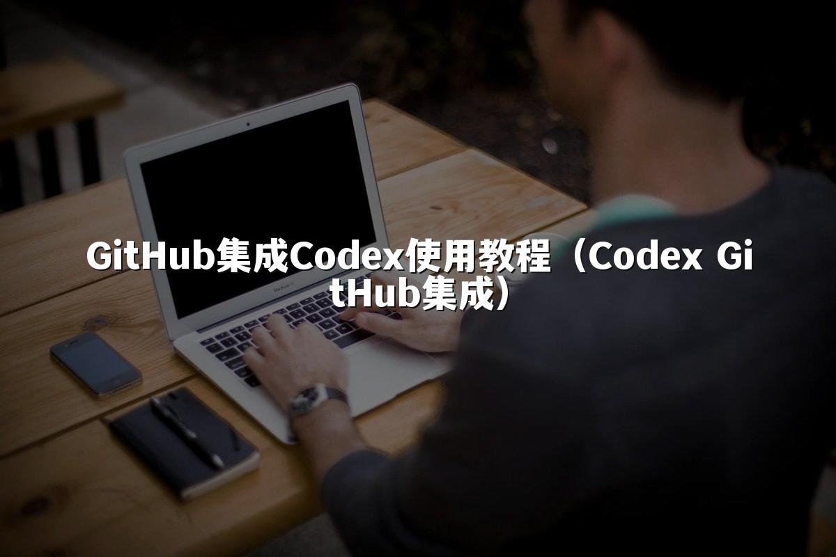 GitHub集成Codex使用教程（Codex GitHub集成）