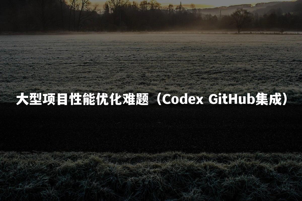 大型项目性能优化难题(Codex GitHub集成)