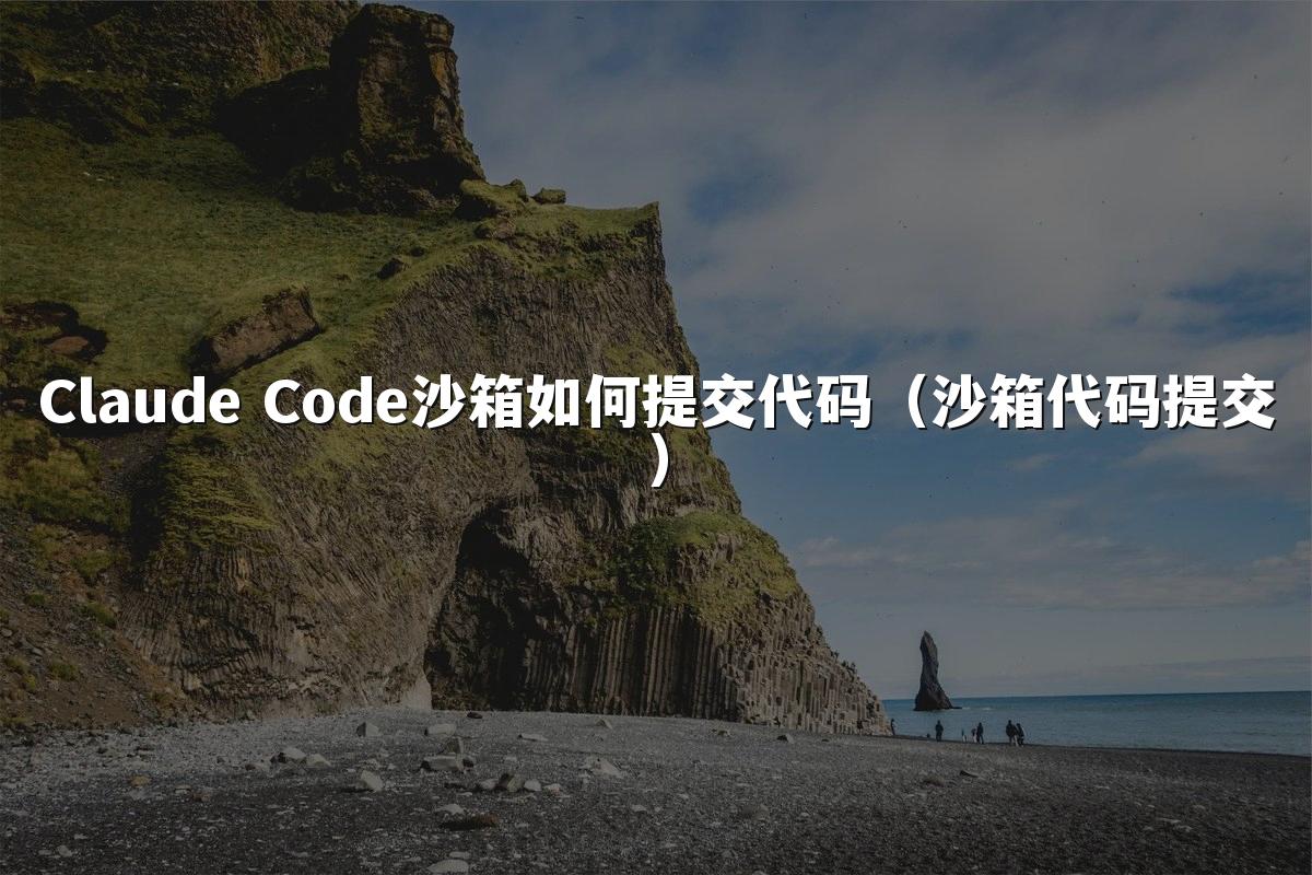 Claude Code沙箱如何提交代码（沙箱代码提交）
