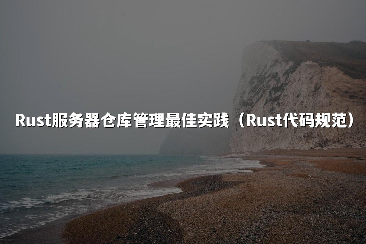 Rust服务器仓库管理最佳实践(Rust代码规范)