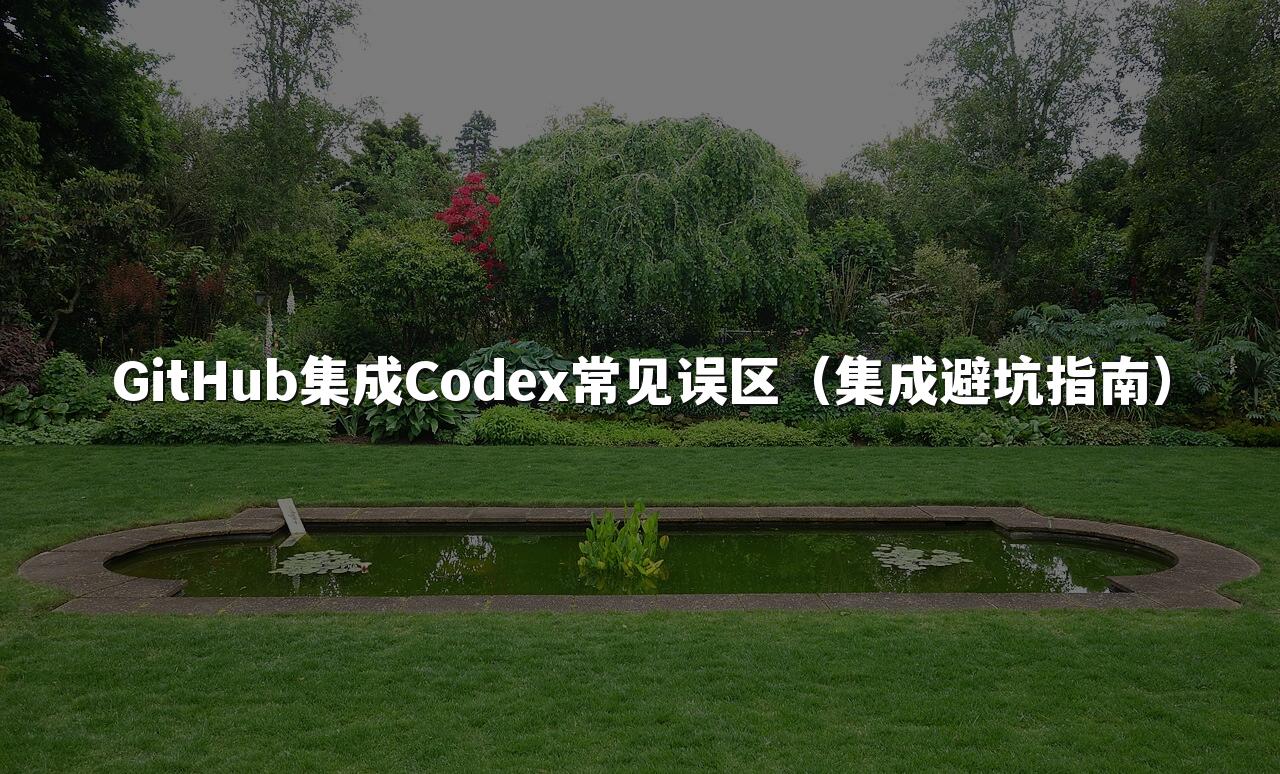 GitHub集成Codex常见误区(集成避坑指南)