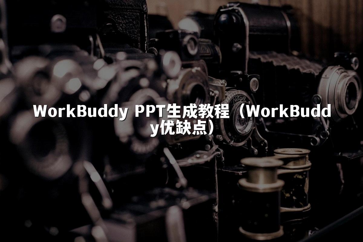WorkBuddy PPT生成教程(WorkBuddy优缺点)