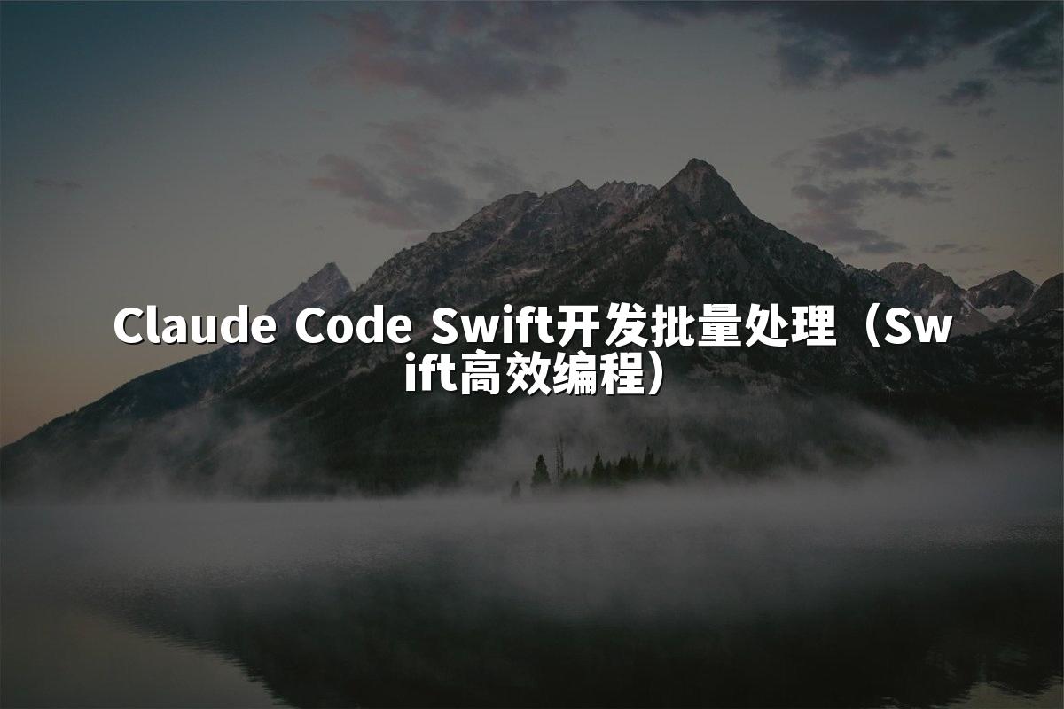 Claude Code Swift开发批量处理（Swift高效编程）