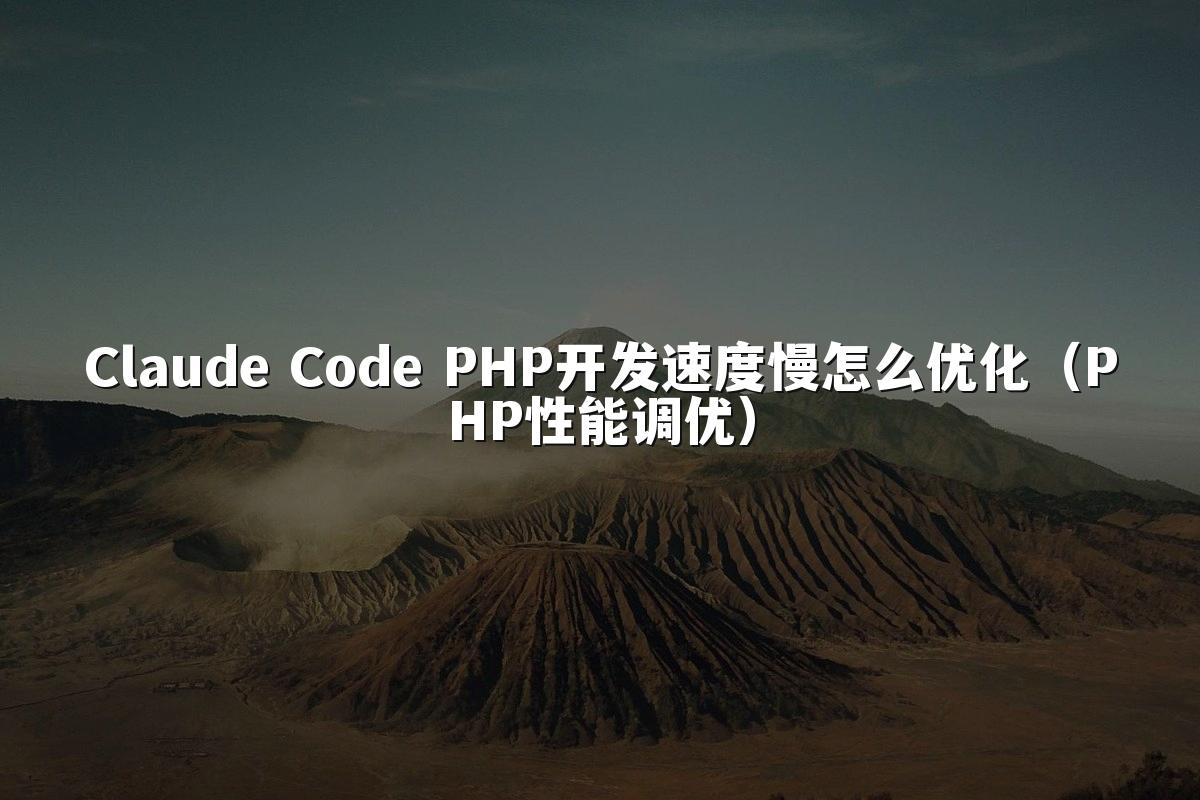 Claude Code PHP开发速度慢怎么优化(PHP性能调优)