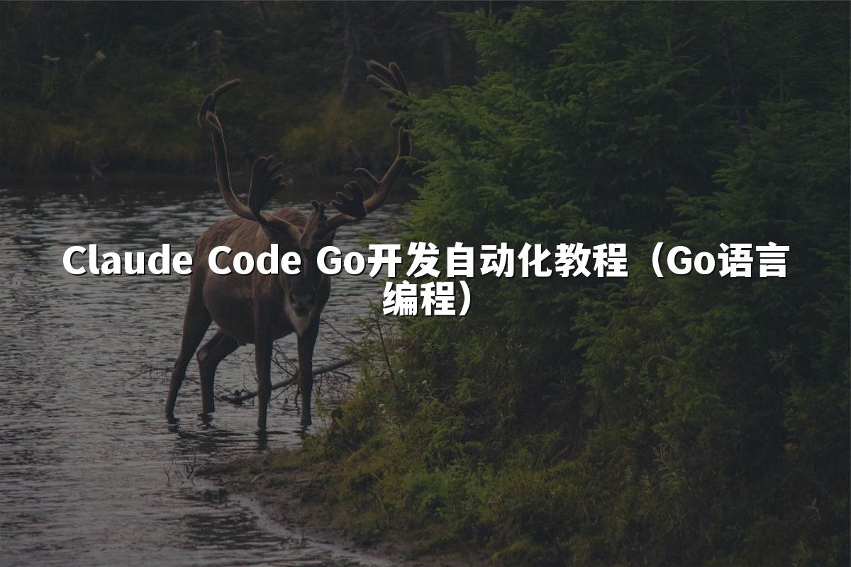 Claude Code Go开发自动化教程(Go语言编程)