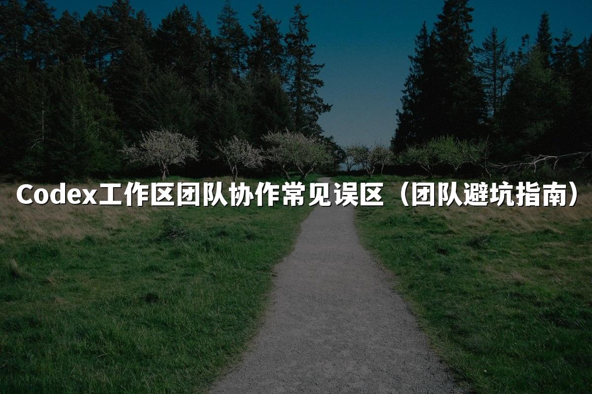 Codex工作区团队协作常见误区（团队避坑指南）