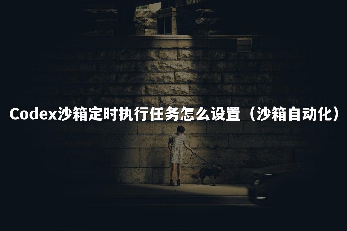 Codex沙箱定时执行任务怎么设置（沙箱自动化）