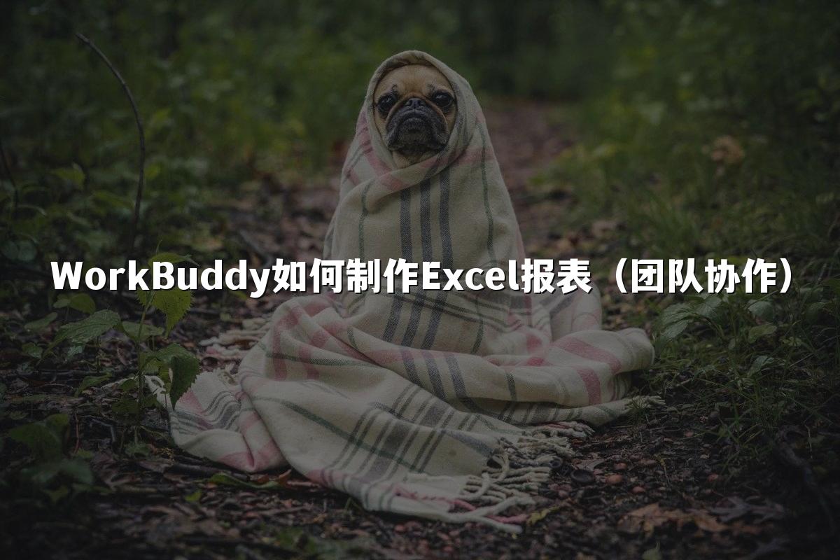 WorkBuddy如何制作Excel报表(团队协作)
